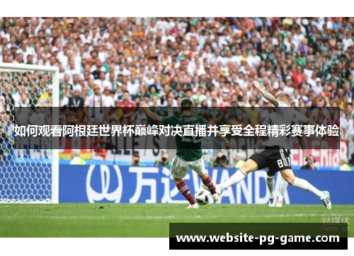 如何观看阿根廷世界杯巅峰对决直播并享受全程精彩赛事体验