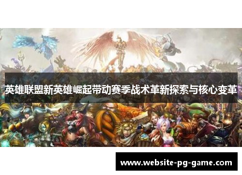 英雄联盟新英雄崛起带动赛季战术革新探索与核心变革