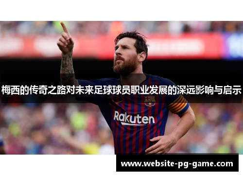 梅西的传奇之路对未来足球球员职业发展的深远影响与启示