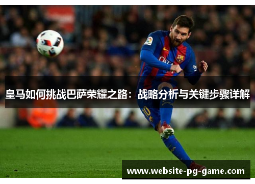皇马如何挑战巴萨荣耀之路：战略分析与关键步骤详解