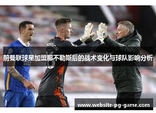 前曼联球星加盟那不勒斯后的战术变化与球队影响分析