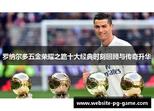 罗纳尔多五金荣耀之路十大经典时刻回顾与传奇升华