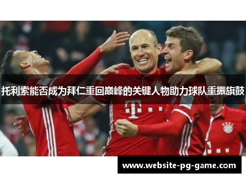 托利索能否成为拜仁重回巅峰的关键人物助力球队重振旗鼓