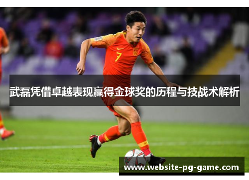 武磊凭借卓越表现赢得金球奖的历程与技战术解析