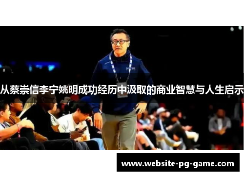 从蔡崇信李宁姚明成功经历中汲取的商业智慧与人生启示
