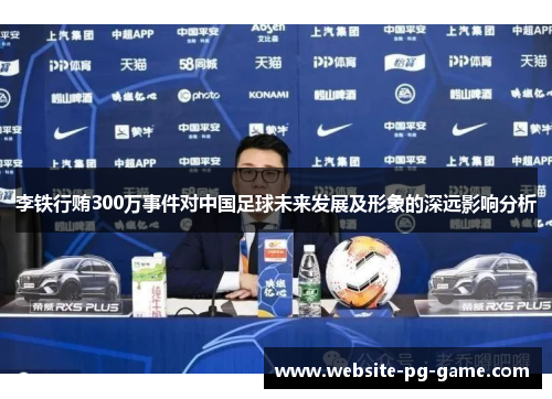 李铁行贿300万事件对中国足球未来发展及形象的深远影响分析
