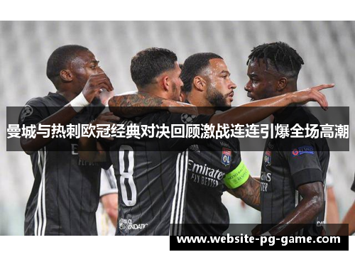曼城与热刺欧冠经典对决回顾激战连连引爆全场高潮
