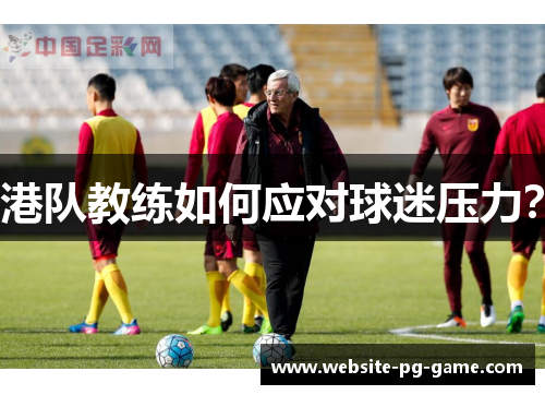 港队教练如何应对球迷压力？
