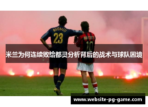米兰为何连续败给都灵分析背后的战术与球队困境