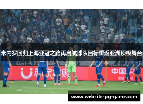 米内罗回归上海亚冠之路再启航球队目标重返亚洲顶级舞台