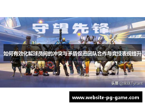 如何有效化解球员间的冲突与矛盾促进团队合作与竞技表现提升