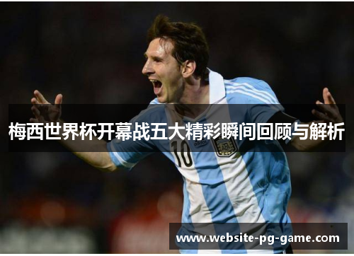 梅西世界杯开幕战五大精彩瞬间回顾与解析