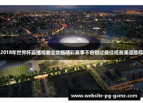 2018年世界杯直播观看全攻略精彩赛事不容错过最佳观赛渠道推荐