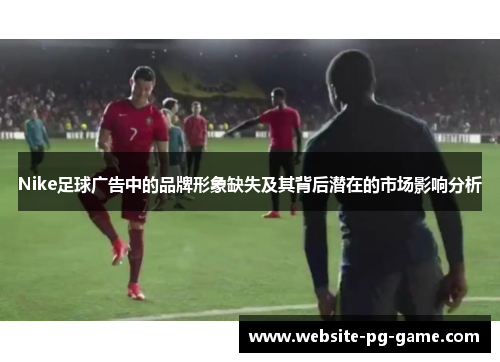 Nike足球广告中的品牌形象缺失及其背后潜在的市场影响分析