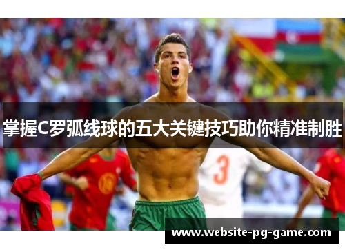 掌握C罗弧线球的五大关键技巧助你精准制胜