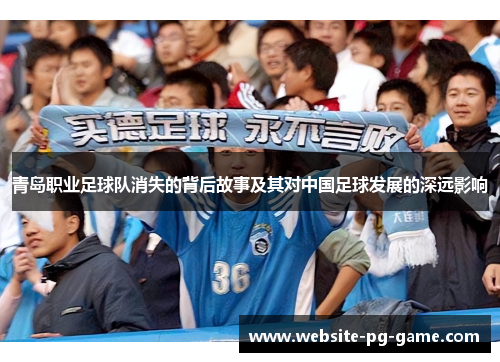 青岛职业足球队消失的背后故事及其对中国足球发展的深远影响