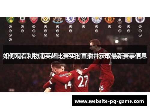 如何观看利物浦英超比赛实时直播并获取最新赛事信息