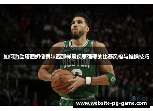 如何激励塔图姆像凯尔西那样展现更强硬的比赛风格与推搡技巧