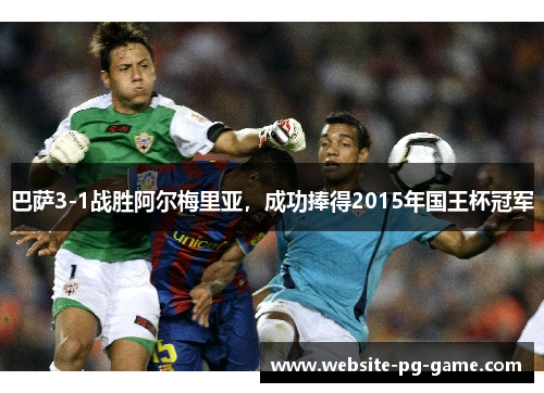 巴萨3-1战胜阿尔梅里亚，成功捧得2015年国王杯冠军