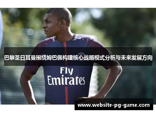 巴黎圣日耳曼围绕姆巴佩构建核心战略模式分析与未来发展方向
