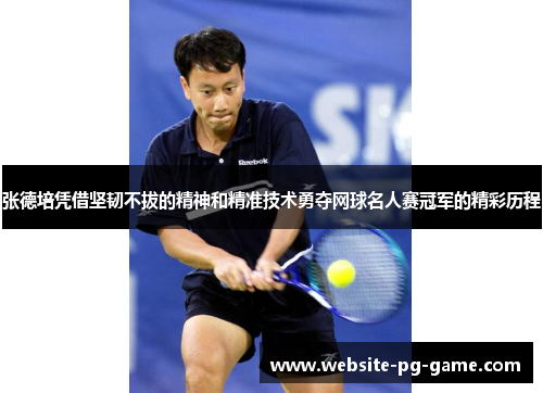 张德培凭借坚韧不拔的精神和精准技术勇夺网球名人赛冠军的精彩历程