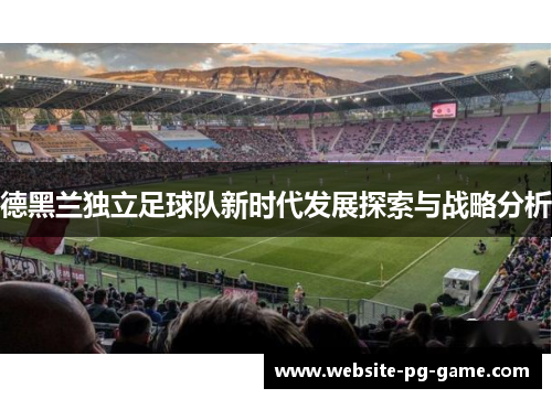 德黑兰独立足球队新时代发展探索与战略分析