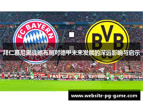 拜仁慕尼黑战略布局对德甲未来发展的深远影响与启示