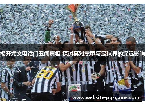 揭开尤文电话门丑闻真相 探讨其对意甲与足球界的深远影响