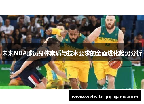 未来NBA球员身体素质与技术要求的全面进化趋势分析