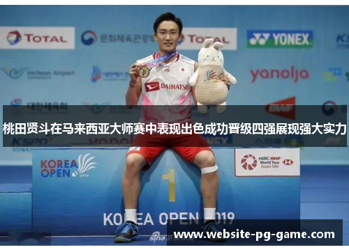 桃田贤斗在马来西亚大师赛中表现出色成功晋级四强展现强大实力