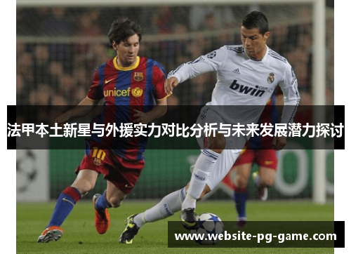 法甲本土新星与外援实力对比分析与未来发展潜力探讨