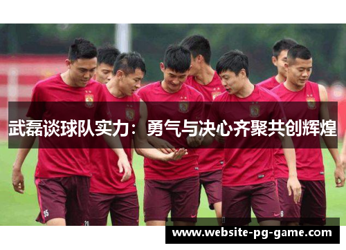 武磊谈球队实力：勇气与决心齐聚共创辉煌