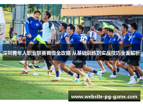 深圳青年人职业联赛晋级全攻略 从基础训练到实战技巧全面解析
