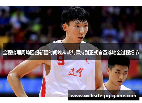 全程梳理周琦回归新疆时间线从谈判僵持到正式官宣落地全过程细节