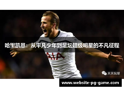 哈里凯恩：从平凡少年到足坛超级明星的不凡征程