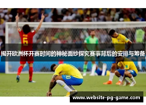 揭开欧洲杯开赛时间的神秘面纱探究赛事背后的安排与筹备