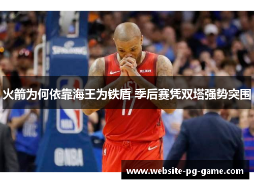 火箭为何依靠海王为铁盾 季后赛凭双塔强势突围