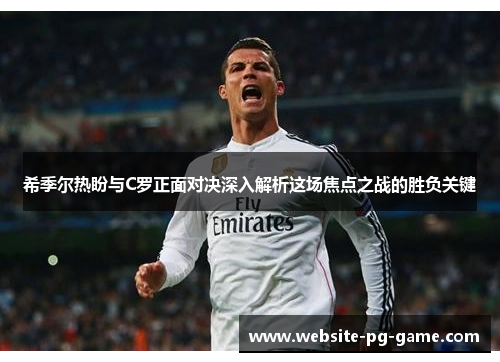 希季尔热盼与C罗正面对决深入解析这场焦点之战的胜负关键
