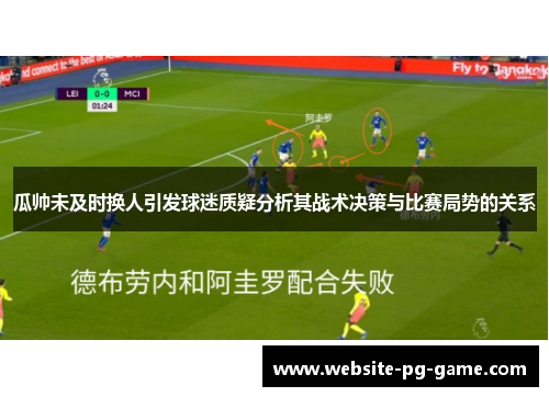 瓜帅未及时换人引发球迷质疑分析其战术决策与比赛局势的关系