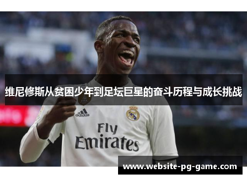 维尼修斯从贫困少年到足坛巨星的奋斗历程与成长挑战