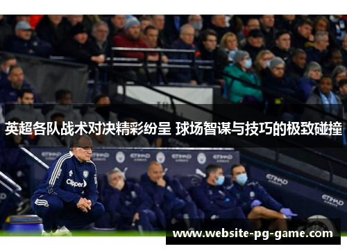 英超各队战术对决精彩纷呈 球场智谋与技巧的极致碰撞