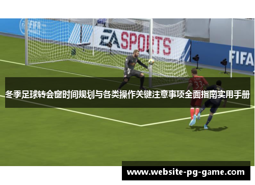 冬季足球转会窗时间规划与各类操作关键注意事项全面指南实用手册