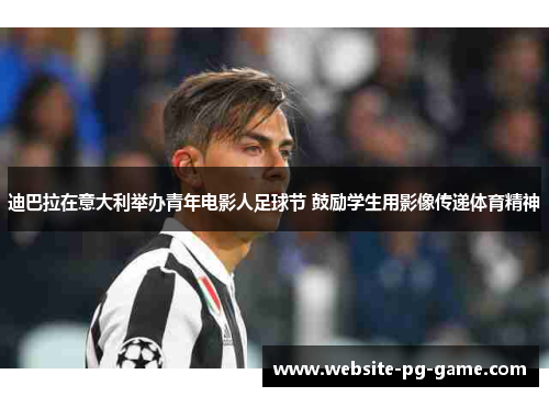 迪巴拉在意大利举办青年电影人足球节 鼓励学生用影像传递体育精神