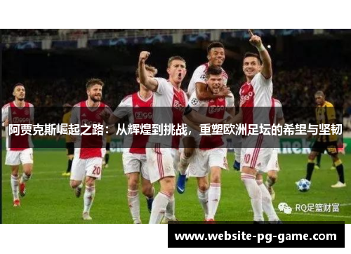 阿贾克斯崛起之路:从辉煌到挑战,重塑欧洲足坛的希望与坚韧