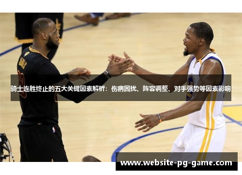 骑士连胜终止的五大关键因素解析:伤病困扰、阵容调整、对手强势等因素影响