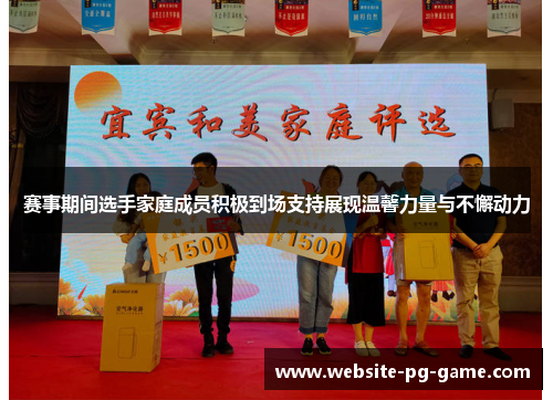 赛事期间选手家庭成员积极到场支持展现温馨力量与不懈动力 赛事期间选手家庭成员积极到场支持展现温馨力量与不懈动力