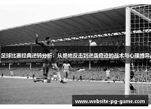 足球比赛经典逆转分析:从绝地反击到逆袭奇迹的战术与心理博弈 足球比赛经典逆转分析:从绝地反击到逆袭奇迹的战术与心理博弈