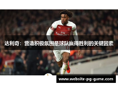 达利奇:营造积极氛围是球队赢得胜利的关键因素 达利奇:营造积极氛围是球队赢得胜利的关键因素