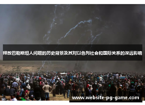 释放巴勒斯坦人问题的历史背景及其对以色列社会和国际关系的深远影响