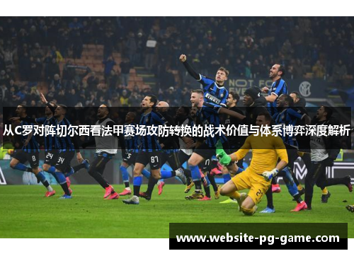 从C罗对阵切尔西看法甲赛场攻防转换的战术价值与体系博弈深度解析